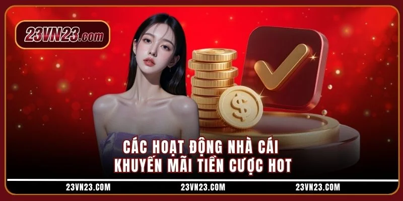 Các hoạt động nhà cái khuyến mãi tiền cược hot