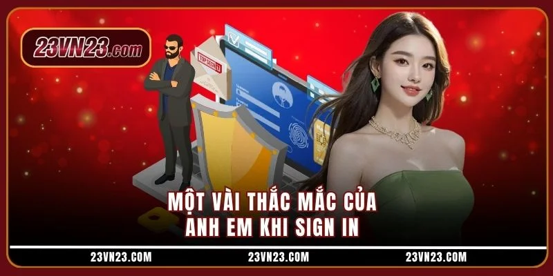 Một vài thắc mắc của anh em khi sign in