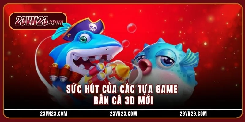 Sức hút của các tựa game bắn cá 3D mới