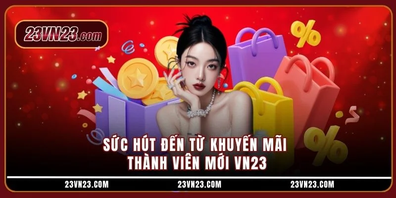 Sức hút đến từ khuyến mãi thành viên mới VN23