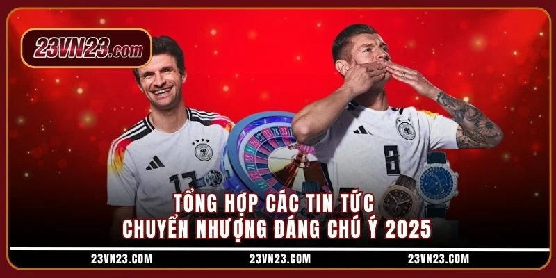 Tổng hợp các tin tức chuyển nhượng đáng chú ý 2025